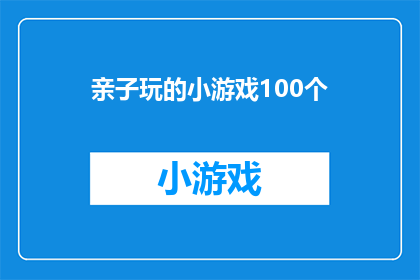 亲子玩的小游戏100个(亲子互动游戏大全：100个精选小游戏，激发孩子潜能与乐趣)