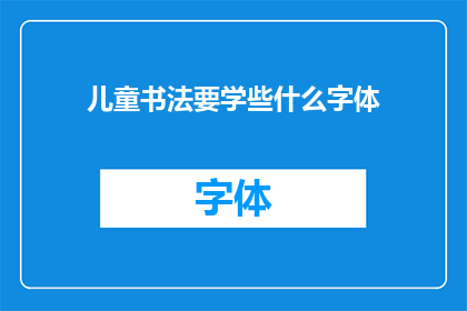 儿童书法要学些什么字体(儿童书法学习应掌握哪些字体？)