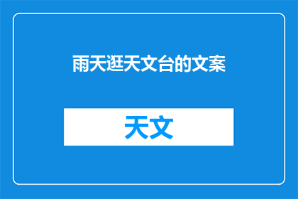 雨天逛天文台的文案(雨天里，你曾梦想探索宇宙的奥秘吗？在细雨纷飞的日子里，是否渴望踏入神秘莫测的天文台，与星辰对话？)