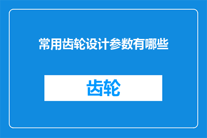 常用齿轮设计参数有哪些(您知道吗？设计一个常用齿轮时，有哪些关键参数是必须考虑的？)