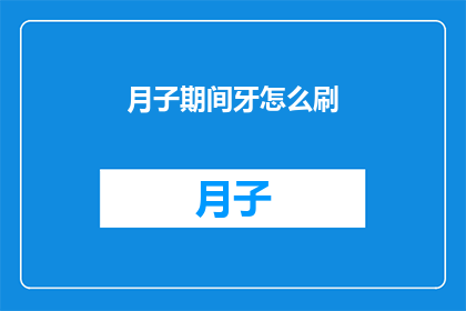 月子期间牙怎么刷(月子期间，新妈妈如何正确清洁牙齿？)