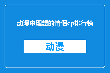 动漫中理想的情侣cp排行榜(在动漫中，哪些情侣CP组合被认为是最理想的？)
