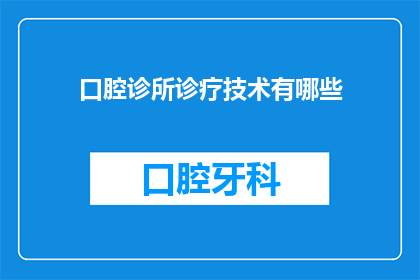 口腔诊所诊疗技术有哪些(口腔诊所的诊疗技术有哪些？)