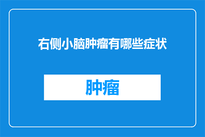 右侧小脑肿瘤有哪些症状(右侧小脑肿瘤的症状有哪些？)