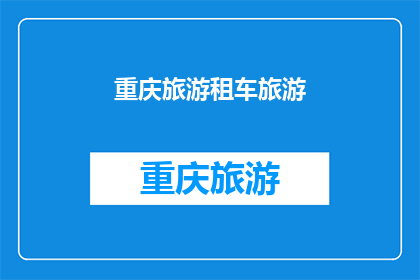 重庆旅游租车旅游(重庆旅游租车旅游：您是否考虑过在这座山城享受自驾游的乐趣？)
