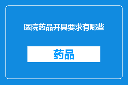 医院药品开具要求有哪些(医院药品开具要求有哪些？)