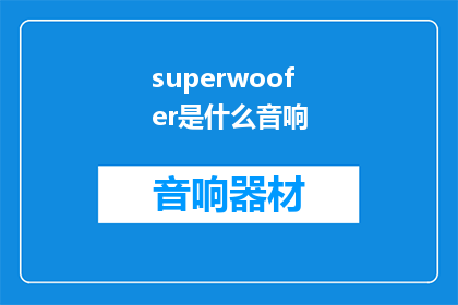 superwoofer是什么音响(什么是superwoofer音响？)