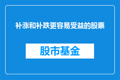 补涨和补跌更容易受益的股票(在股市中，投资者常常寻求那些能够从补涨和补跌中受益的股票然而，哪些股票更容易受到这些现象的影响呢？)