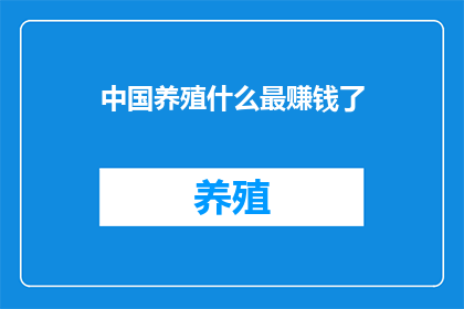 中国养殖什么最赚钱了(中国养殖业的盈利之选：哪些项目最值得投资？)