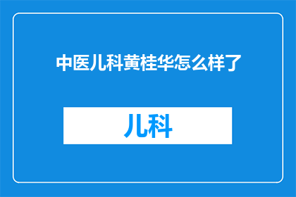 中医儿科黄桂华怎么样了(黄桂华，这位在中医儿科领域有着杰出贡献的专家，现状如何？)