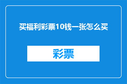 买福利彩票10钱一张怎么买(如何购买福利彩票：一张10元的价格是多少？)