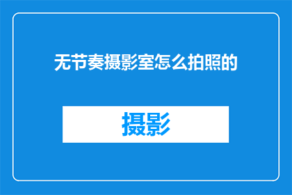 无节奏摄影室怎么拍照的(如何高效地在无节奏摄影室中捕捉精彩瞬间？)