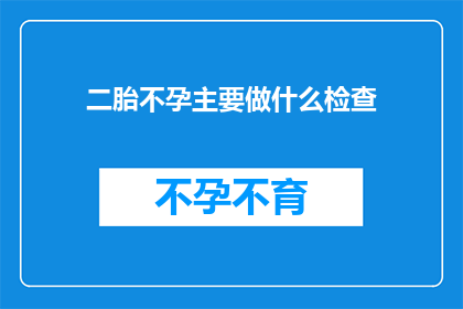 二胎不孕主要做什么检查(二胎不孕症的诊断流程究竟包括哪些关键步骤？)