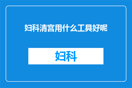 妇科清宫用什么工具好呢(妇科清宫手术应使用何种工具？)