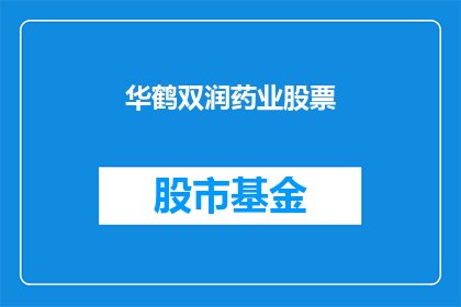 华鹤双润药业股票(华鹤双润药业股票：投资者是否应该关注其未来增长潜力？)