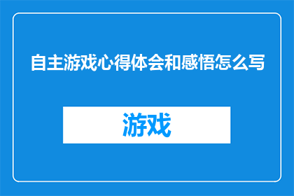 自主游戏心得体会和感悟怎么写(如何撰写一篇关于自主游戏心得体会和感悟的疑问句长标题？)