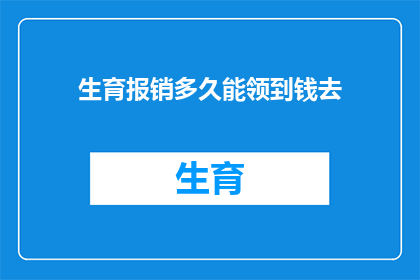 生育报销多久能领到钱去(生育保险报销款项何时能到手？)
