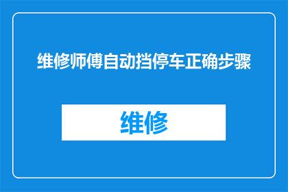 维修师傅自动挡停车正确步骤(如何正确执行自动挡车辆的停车操作？)