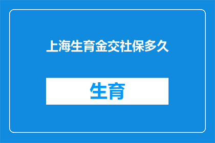 上海生育金交社保多久(上海生育金缴纳社保期限问题解析)