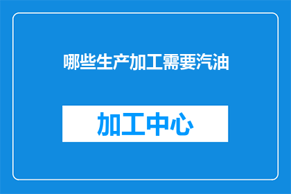 哪些生产加工需要汽油(哪些生产加工环节需要使用汽油？)