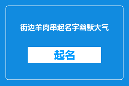 街边羊肉串起名字幽默大气(街边羊肉串：如何赋予其幽默与大气的命名，吸引食客目光？)