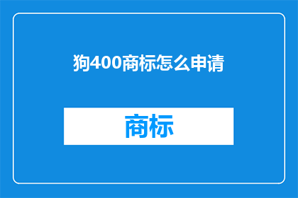 狗400商标怎么申请(如何申请狗400商标？)