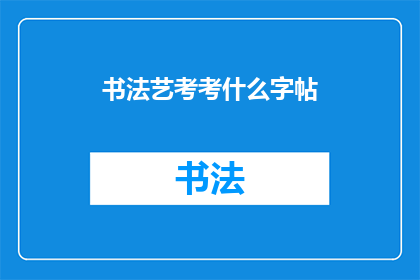 书法艺考考什么字帖(书法艺考究竟考察哪些字帖？)