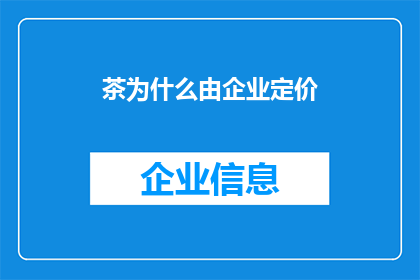 茶为什么由企业定价(企业为何主宰茶叶定价？)
