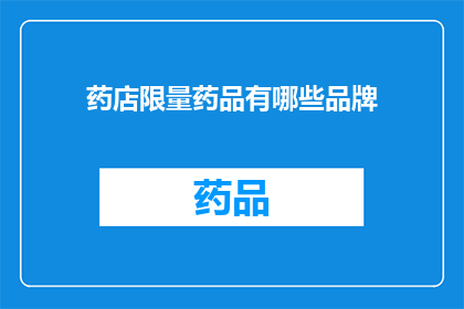 药店限量药品有哪些品牌(药店中那些备受追捧的限量药品品牌有哪些？)