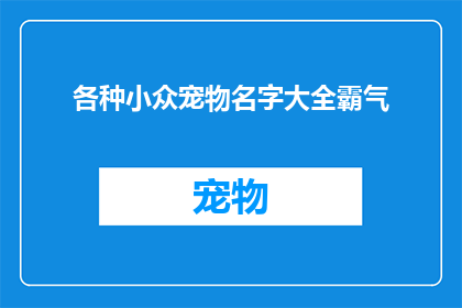 各种小众宠物名字大全霸气(探索神秘领域：各种小众宠物名字大全霸气，你了解多少？)