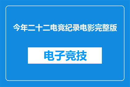 今年二十二电竞纪录电影完整版(今年二十二电竞纪录电影完整版：是否值得一看？)