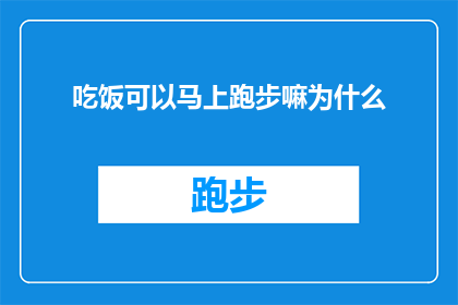 吃饭可以马上跑步嘛为什么(为什么在进食后立即进行跑步锻炼会对身体产生不利影响？)