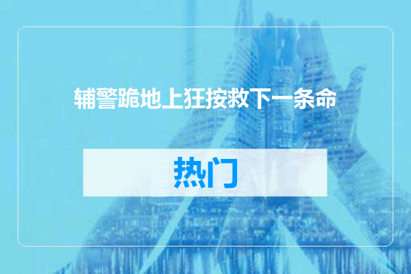 辅警跪地上狂按救下一条命