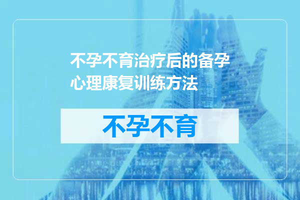 不孕不育治疗后的备孕心理康复训练方法