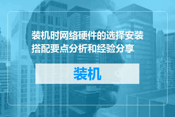 装机时网络硬件的选择安装搭配要点分析和经验分享