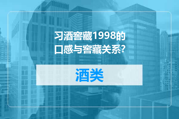 习酒窖藏1998的口感与窖藏关系？