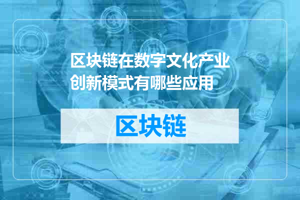 区块链在数字文化产业创新模式有哪些应用