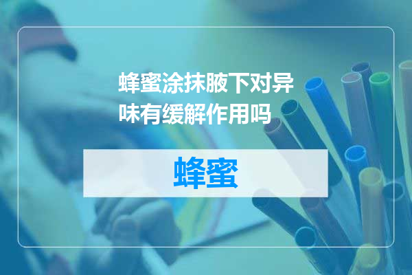 蜂蜜涂抹腋下对异味有缓解作用吗