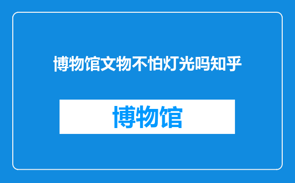博物馆文物不怕灯光吗知乎