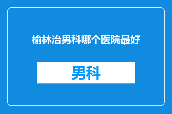 榆林治男科哪个医院最好