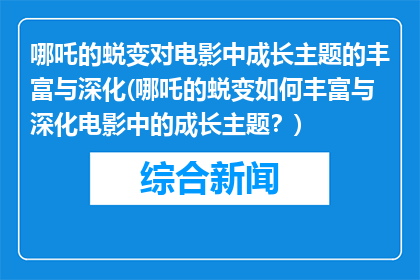 哪吒的蜕变对电影中成长主题的丰富与深化(哪吒的蜕变如何丰富与深化电影中的成长主题？)