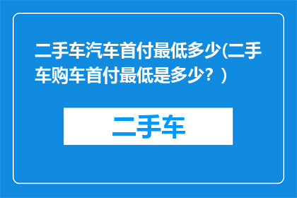 二手车汽车首付最低多少(二手车购车首付最低是多少？)