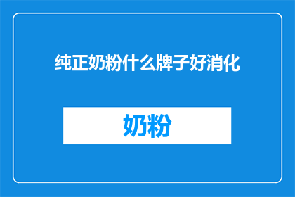 纯正奶粉什么牌子好消化(哪些品牌的纯正奶粉好消化？)