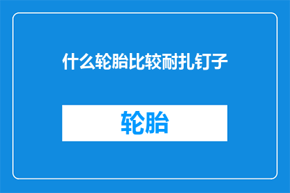 什么轮胎比较耐扎钉子(哪种轮胎最耐扎钉子？)