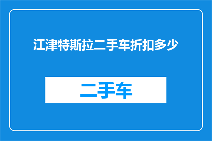 江津特斯拉二手车折扣多少(江津特斯拉二手车折扣多少？)