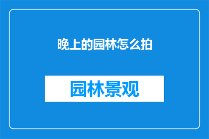 晚上的园林怎么拍(夜晚的园林如何拍摄？)