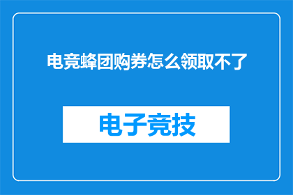 电竞蜂团购券怎么领取不了(电竞蜂团购券领取为何遇阻？)