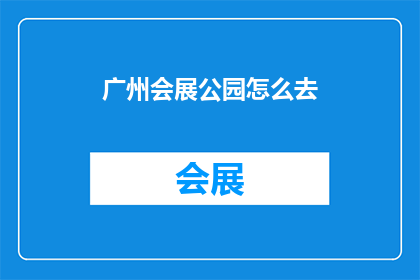 广州会展公园怎么去(如何前往广州会展公园？)