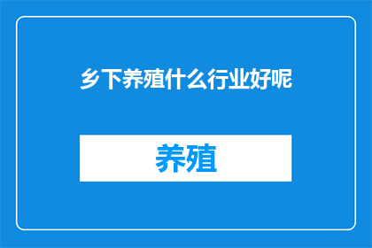 乡下养殖什么行业好呢(在乡下养殖什么行业好呢？)