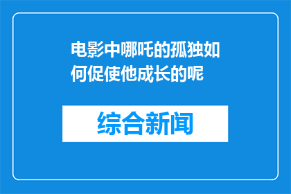 电影中哪吒的孤独如何促使他成长的呢(哪吒的孤独如何塑造他的成长？)